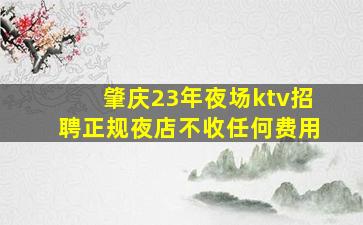 肇庆23年夜场ktv招聘正规夜店不收任何费用